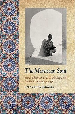The Moroccan Soul: French Education, Colonial Ethnology, and Muslim Resistance,