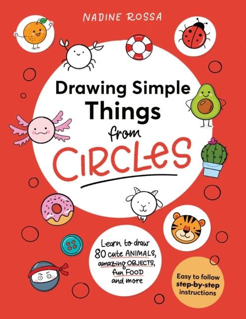 Drawing Simple Things From Circles : 80 Step-By-Step Instructions To Draw Cute Animals, Amazing Objects, Fun Food And More Nadine Rossa - Image 2