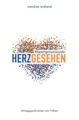 #heartgrownwords: HERZGESEHEN | Alltagsgeschichten vom Fühlen | Caroline Wieland