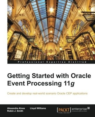GETTING STARTED WITH ORACLE EVENT PROCESSING 11G By Alexandre Alves & J. Robin