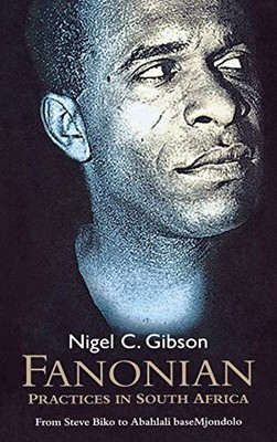Fanonian Practices in South Africa : From Steve Biko to Abahlali BaseMjondolo...