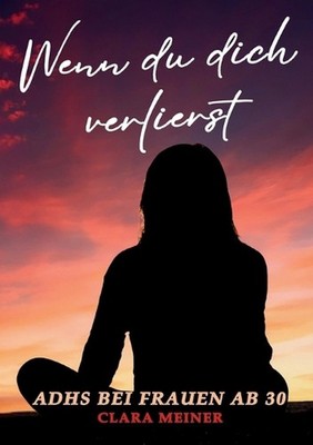 ADHS bei Frauen ab 30 - Wenn du dich verlierst: Ein Buch ?ber ADHS, mentale Ersc