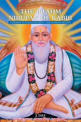 The Brahm Nirupan of Kabir A Journey to Enlightenment - The Ultimate Reality Das