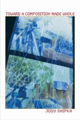 Toward a Composition Made Whole (Composition, Literacy, and Culture, 163) [Pap..