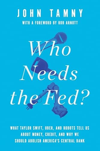 Who Needs the Fed?: What Taylor Swift, ..., Tamny, John