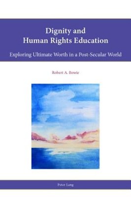 Dignity and Human Rights Education: Exploring Ultimate Worth in a Post-Secular