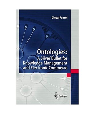 Ontologies:: A Silver Bullet for Knowledge Management and Electronic Commerce: A