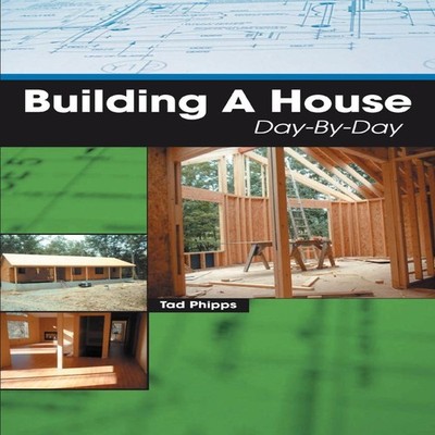 Building A House Day-By-Day Tad Phipps Paperback Author Solutions