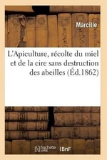 L'Apiculture, Rcolte Du Miel Et de la Cire Sans Destruction Des Abeilles Ed 1862