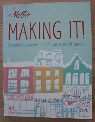 Mollie Makes - Making It!: The hard facts you need to start your own business