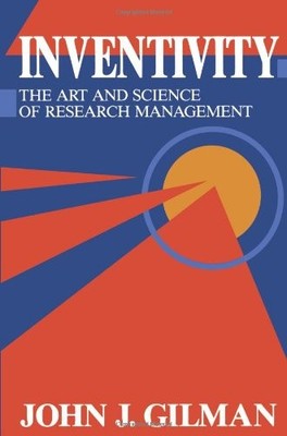 INVENTIVITY: THE ART AND SCIENCE OF RESEARCH MANAGEMENT By J J Gilman EXCELLENT