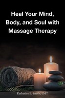 Heal Your Mind, Body, And Soul With Massage | Katherine E. Smith Lmt | Buch
