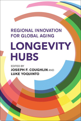 Longevity Hubs: Regional Innovation for Global Aging by Coughlin, Joseph F