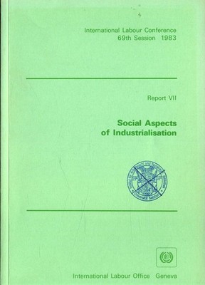 Social Aspects of Industrialisation ; Report VII Seventh Item on the Agenda 69th