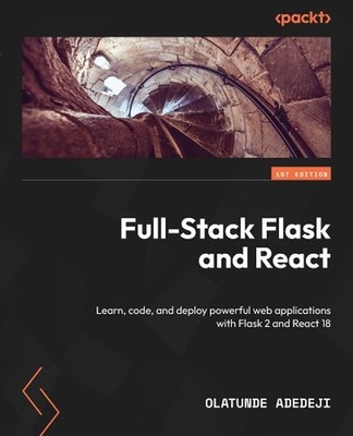 Full-Stack Flask and React: Learn, code, and deploy powerful web applications wi