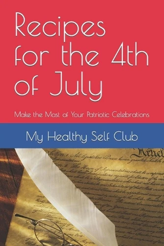 Recipes for the 4th of July: Make the Most of Your Patriotic Celebrations by My 