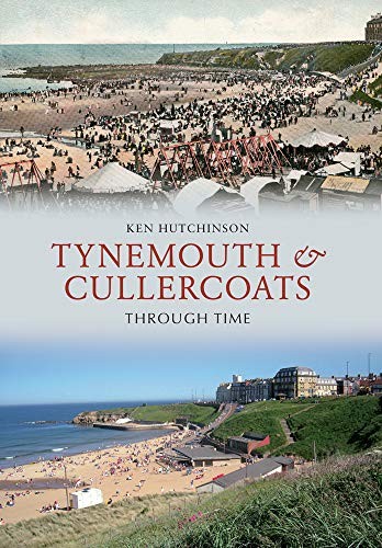 Tynemouth & Cullercoats Through Time By Ken Hutchinson
