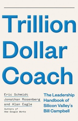 Trillion Dollar Coach: The Leadership Handbook of Silicon Valley s Bill Ca...