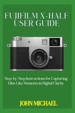 Fujifilm X-Half User Guide: Step-by-Step Instructions for Capturing Film-Like Mo