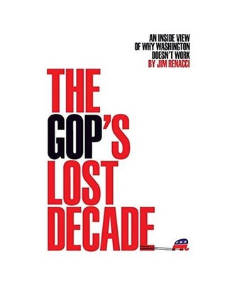 The GOP's Lost Decade: An Inside View of Why Washington Doesn't Work, Jim Renacc