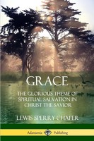 Grace The Glorious Theme Of Spiritual Salvation In Christ The Savior Chafer Buch