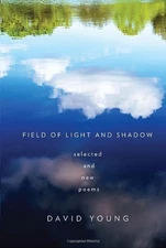 FIELD OF LIGHT AND SHADOW: SELECTED AND NEW POEMS By David Young - Hardcover