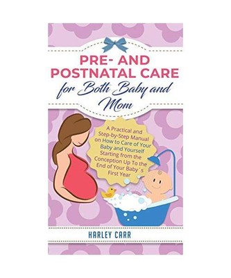Pre and Postnatal Care for Both Baby and Mom: A Practical and Step-by-Step Manua