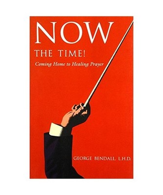 Now the Time!: Coming Home to Healing Power, George Bendall