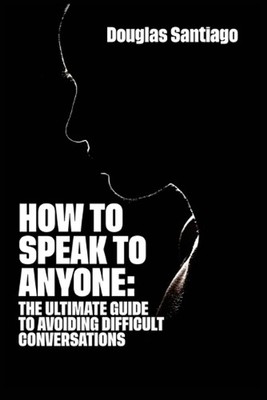 How to Speak to Anyone: The ultimate guide to avoiding difficult conversations b