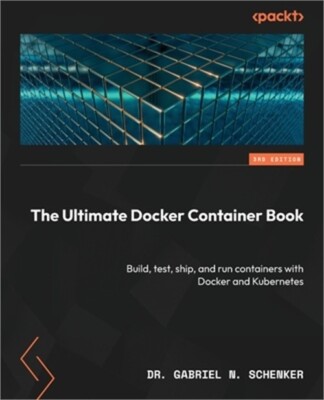 The Ultimate Docker Container Book - Third Edition: Build, test, ship, and run c