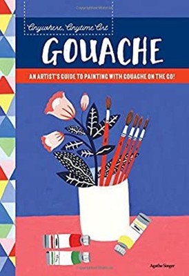 Anywhere, Anytime Art: Gouache : An Artist's Guide to Painting wi