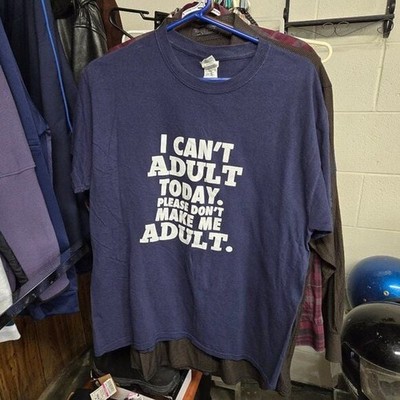 Graphics Tee ~  I CAN T ADULT TODAY. PLEASE DON T MAKE ME ADULT  ~ Deep
