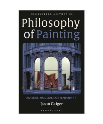 Philosophy of Painting: Ancient, Modern, Contemporary, Jason Gaiger