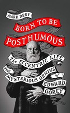 BORN TO BE POSTHUMOUS: THE ECCENTRIC LIFE AND MYSTERIOUS By Mark Dery