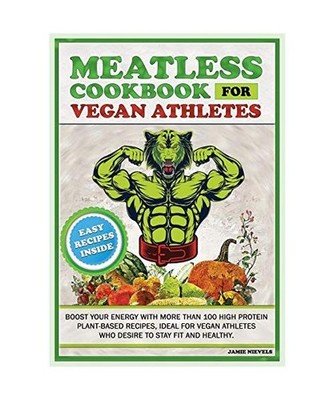 Meatless Cookbook for Vegan Athletes: BOOST YOUR ENERGY WITH MORE THAN 100 HIGH 