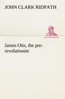John Clark Ridpath | James Otis, The Pre-Revolutionist | Taschenbuch | Englisch