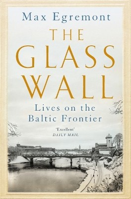 The Glass Wall: Lives on the Baltic F..., Egremont, Max