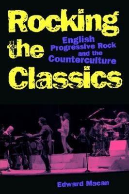 Rocking the Classics : English Progressive Rock and the Counterculture by Edward