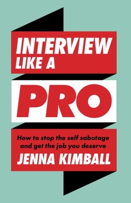 Interview Like A Pro: How to Stop the Self Sabotage and Get the Job You Deserve