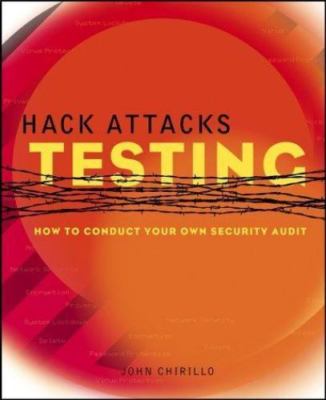 Hack Attacks Testing: How to Conduct Your Own Security Audit by John Chirillo