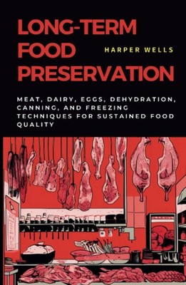 Long-Term Food Preservation: Meat, Dairy, Eggs, Dehydration, Canning, and...
