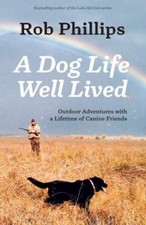 A Dog Life Well Lived: Outdoor Adventures with... 9781957607122 by Phillips, Rob