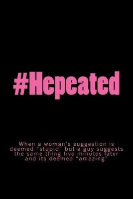 #Hepeated: When a woman's suggestion is deemed ''stupid'' but a guy suggests the