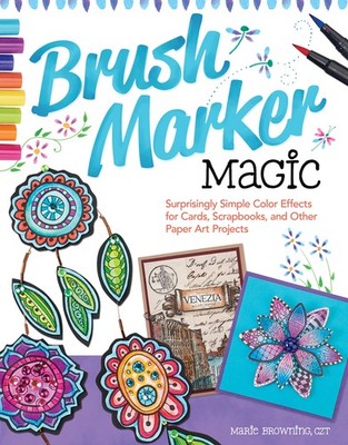 Brush Marker Magic: Surprisingly Simple Color Effects for Cards, Scrapbooks,...