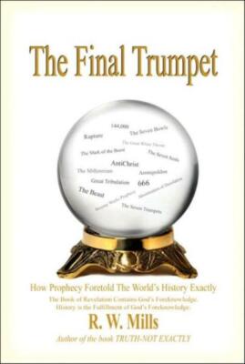 The Final Trumpet: How Prophecy Foretold The World's History Exactly