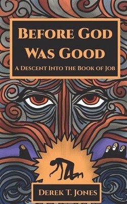 Before God Was Good: A Descent Into the Book of Job by Derek Jones Paperback Boo