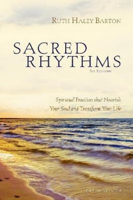 Sacred Rhythms: Spiritual Practices That Nourish Your Soul and Transform Your