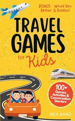 Travel Games for Kids: 100+ Games, Activities & Conversation Sta... by Band, Bex