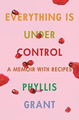 Everything Is under Control : A Memoir with Recipes Hardcover Phy