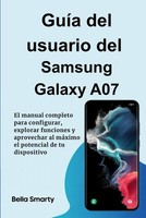 GuíA Del Usuario Del Samsung Galaxy A07: El Manual Completo Para Configurar,